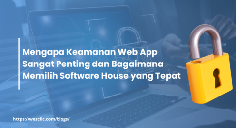 Mengapa Keamanan Web App Sangat Penting dan Bagaimana Memilih Software House yang Tepat